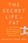 The Secret Life of Fat: The Science Behind the Body’s Least Understood Organ and What It Means for You